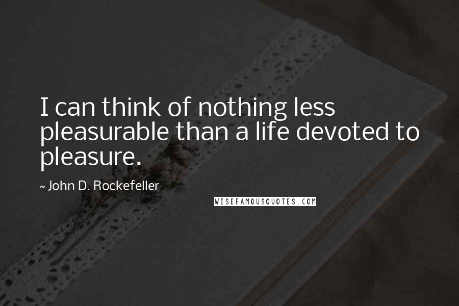 John D. Rockefeller quotes: I can think of nothing less pleasurable than a life devoted to pleasure.