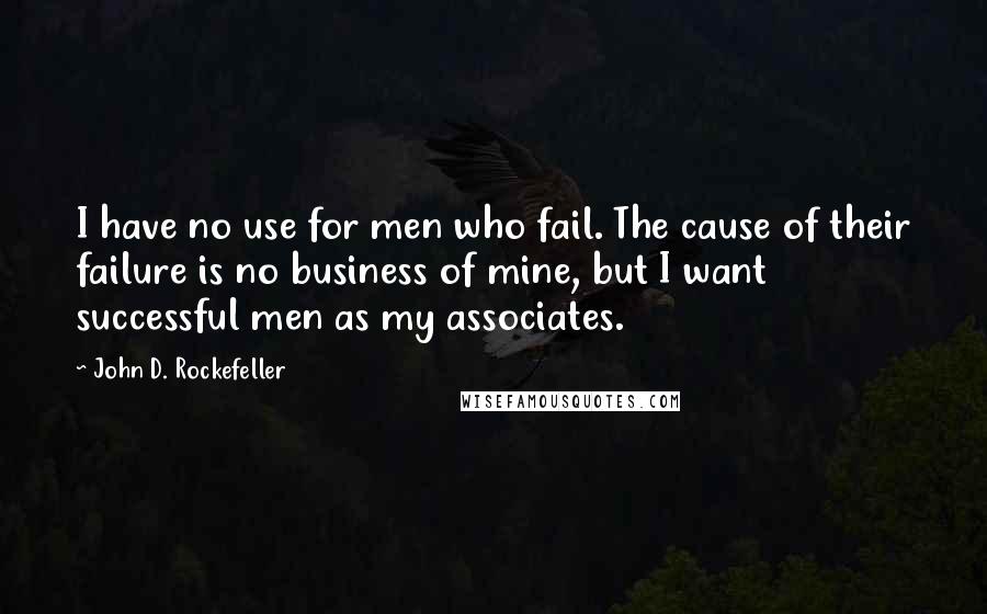 John D. Rockefeller quotes: I have no use for men who fail. The cause of their failure is no business of mine, but I want successful men as my associates. John D. Rockefeller quotes: I have no use for men who fail. The cause of their failure is no business of mine, but I want successful men as my associates.