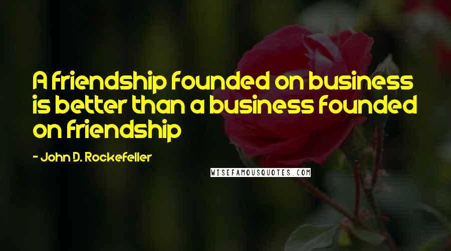 John D. Rockefeller quotes: A friendship founded on business is better than a business founded on friendship John D. Rockefeller quotes: A friendship founded on business is better than a business founded on friendship
