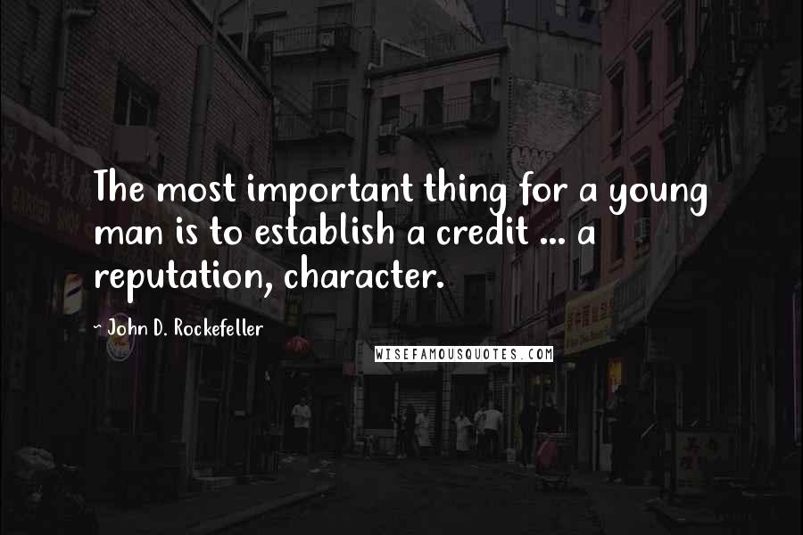John D. Rockefeller quotes: The most important thing for a young man is to establish a credit ... a reputation, character.