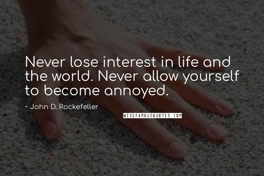 John D. Rockefeller quotes: Never lose interest in life and the world. Never allow yourself to become annoyed. John D. Rockefeller quotes: Never lose interest in life and the world. Never allow yourself to become annoyed.