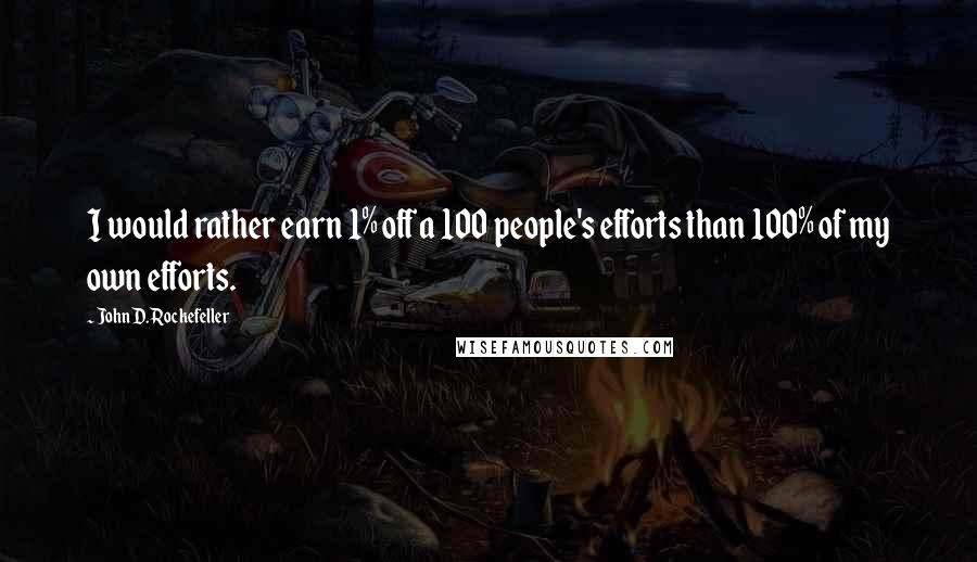 John D. Rockefeller quotes: I would rather earn 1% off a 100 people's efforts than 100% of my own efforts.