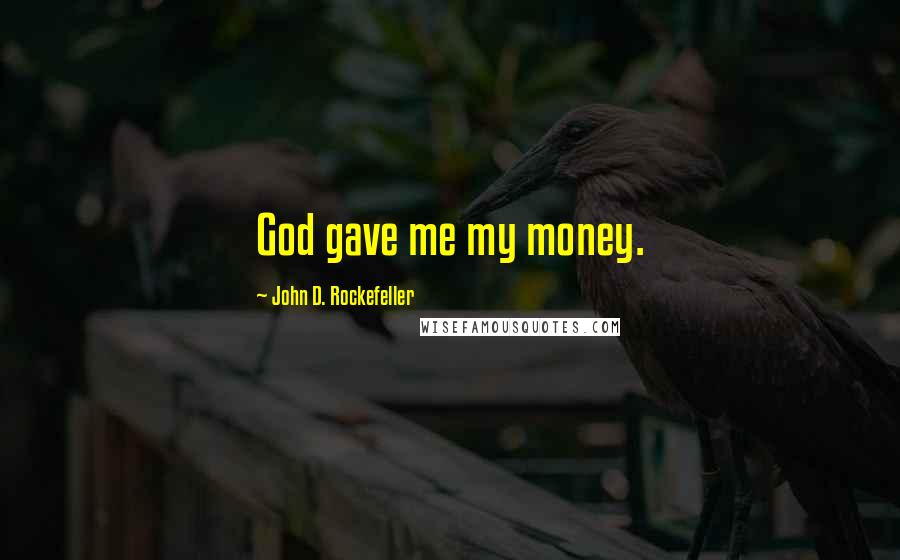John D. Rockefeller quotes: God gave me my money.