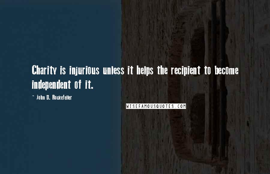 John D. Rockefeller quotes: Charity is injurious unless it helps the recipient to become independent of it. John D. Rockefeller quotes: Charity is injurious unless it helps the recipient to become independent of it.