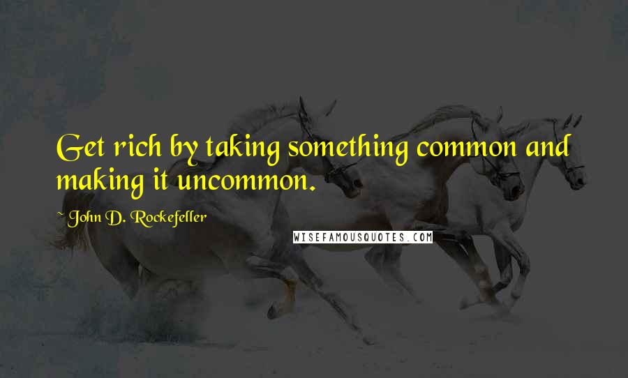 John D. Rockefeller quotes: Get rich by taking something common and making it uncommon. John D. Rockefeller quotes: Get rich by taking something common and making it uncommon.