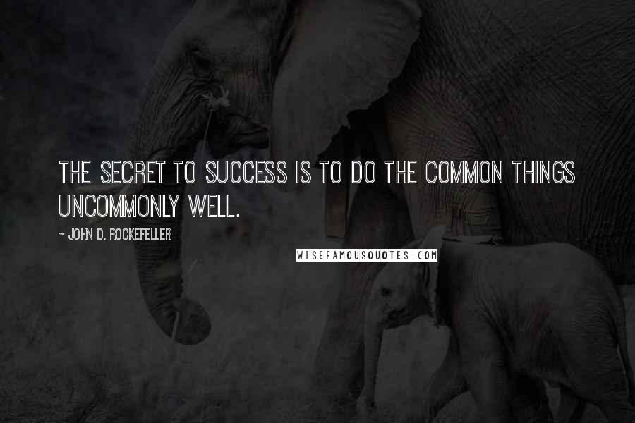 John D. Rockefeller quotes: The secret to success is to do the common things uncommonly well.