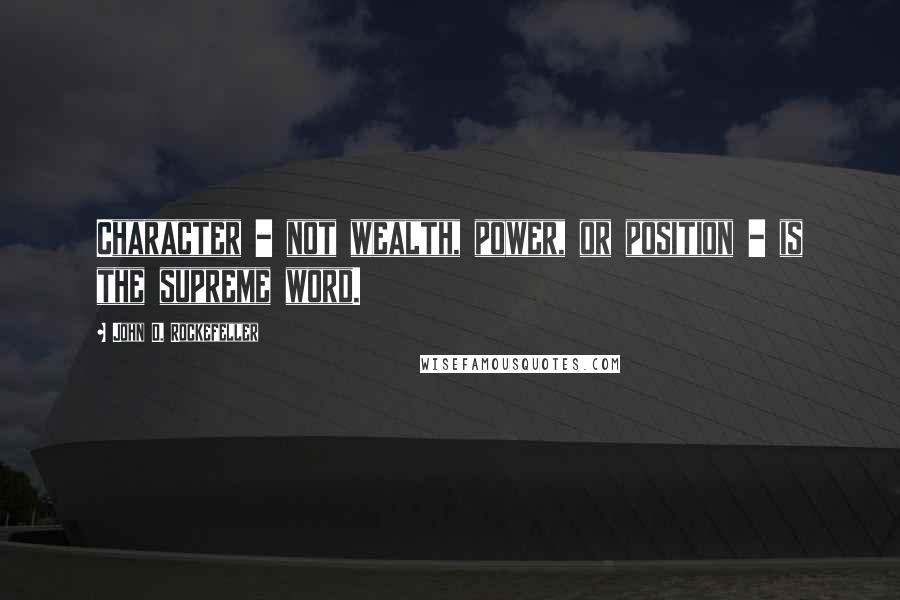 John D. Rockefeller quotes: Character - not wealth, power, or position - is the supreme word.