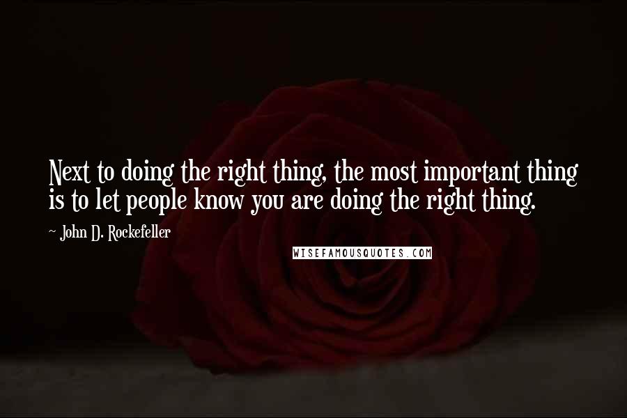 John D. Rockefeller quotes: Next to doing the right thing, the most important thing is to let people know you are doing the right thing. John D. Rockefeller quotes: Next to doing the right thing, the most important thing is to let people know you are doing the right thing.