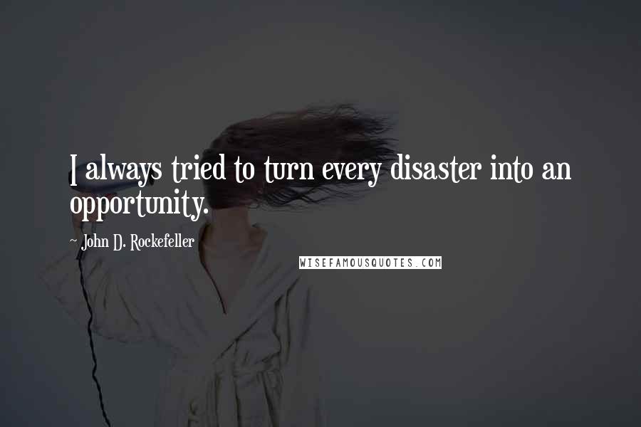 John D. Rockefeller quotes: I always tried to turn every disaster into an opportunity. John D. Rockefeller quotes: I always tried to turn every disaster into an opportunity.