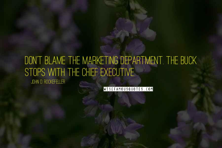 John D. Rockefeller quotes: Don't blame the marketing department. The buck stops with the chief executive. John D. Rockefeller quotes: Don't blame the marketing department. The buck stops with the chief executive.