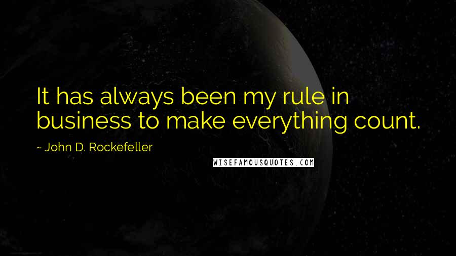 John D. Rockefeller quotes: It has always been my rule in business to make everything count.