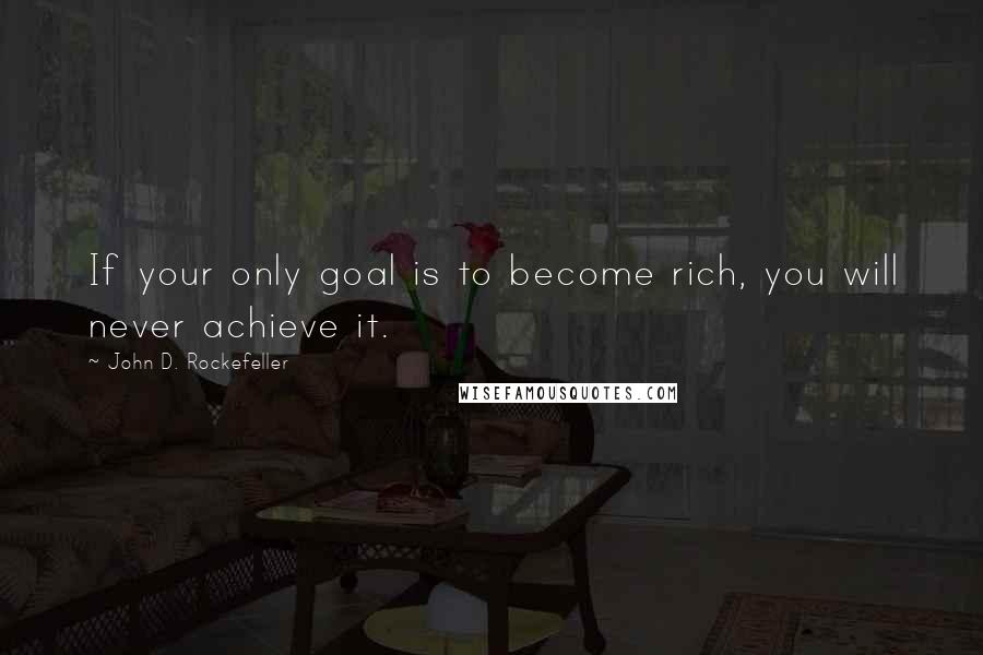 John D. Rockefeller quotes: If your only goal is to become rich, you will never achieve it. John D. Rockefeller quotes: If your only goal is to become rich, you will never achieve it.
