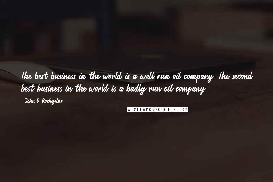 John D. Rockefeller quotes: The best business in the world is a well run oil company. The second best business in the world is a badly run oil company.