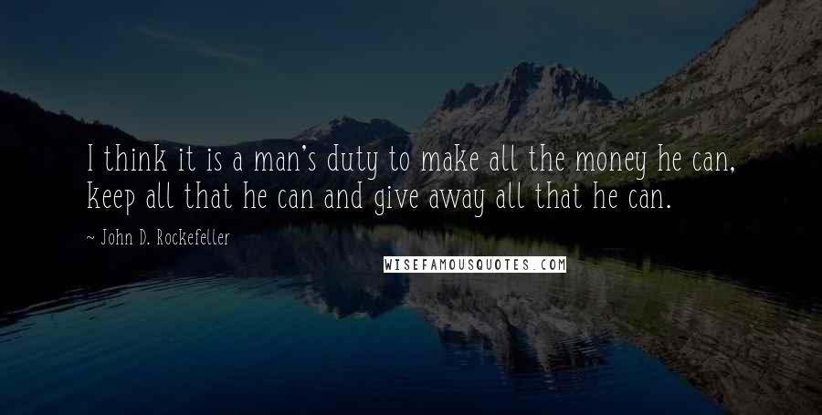 John D. Rockefeller quotes: I think it is a man's duty to make all the money he can, keep all that he can and give away all that he can.