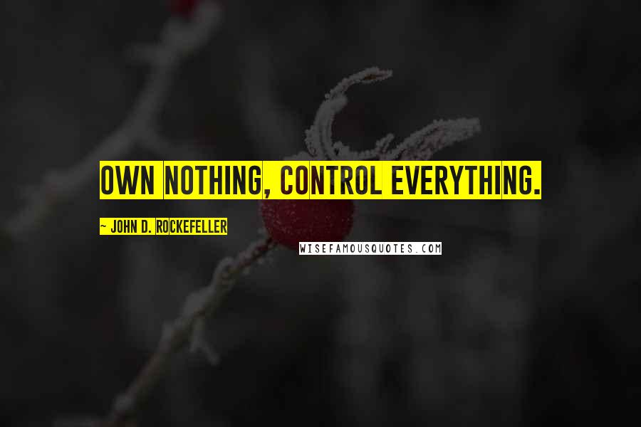 John D. Rockefeller quotes: Own nothing, control everything.