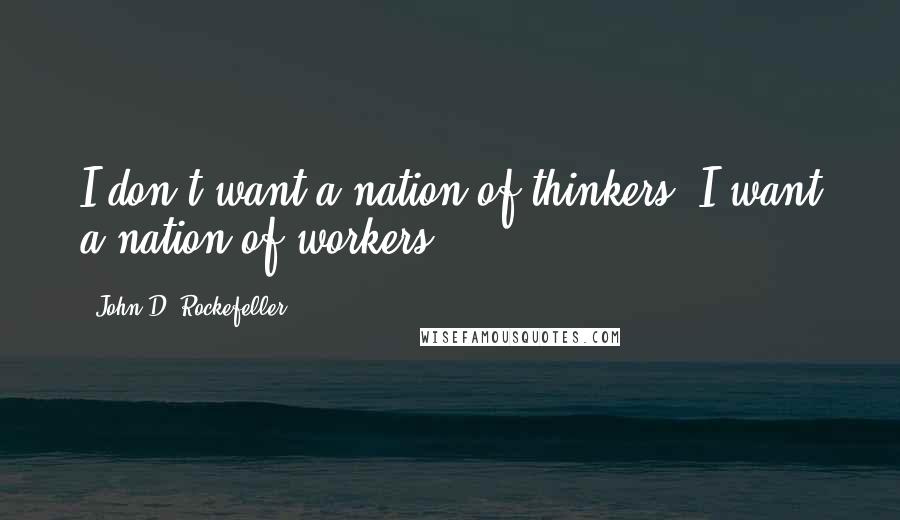 John D. Rockefeller quotes: I don't want a nation of thinkers, I want a nation of workers