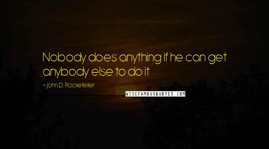 John D. Rockefeller quotes: Nobody does anything if he can get anybody else to do it John D. Rockefeller quotes: Nobody does anything if he can get anybody else to do it