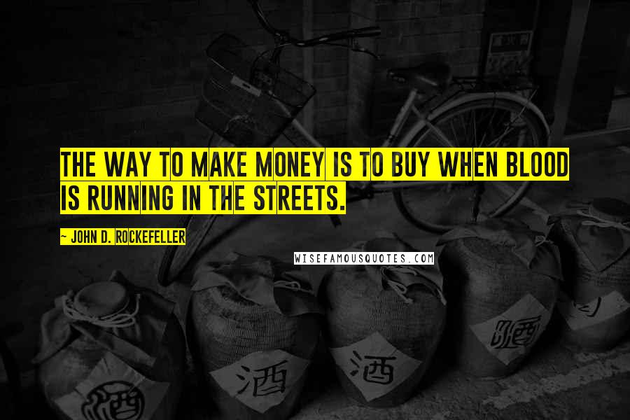 John D. Rockefeller quotes: The way to make money is to buy when blood is running in the streets.