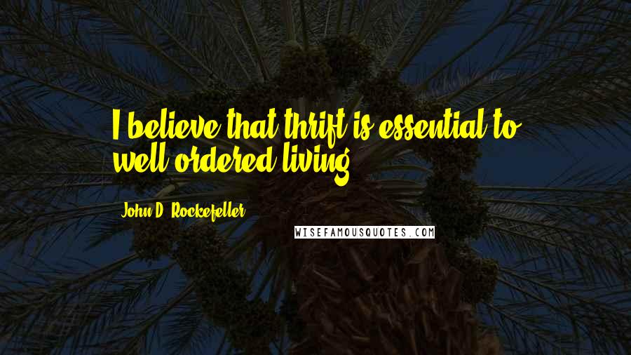 John D. Rockefeller quotes: I believe that thrift is essential to well-ordered living. John D. Rockefeller quotes: I believe that thrift is essential to well-ordered living.
