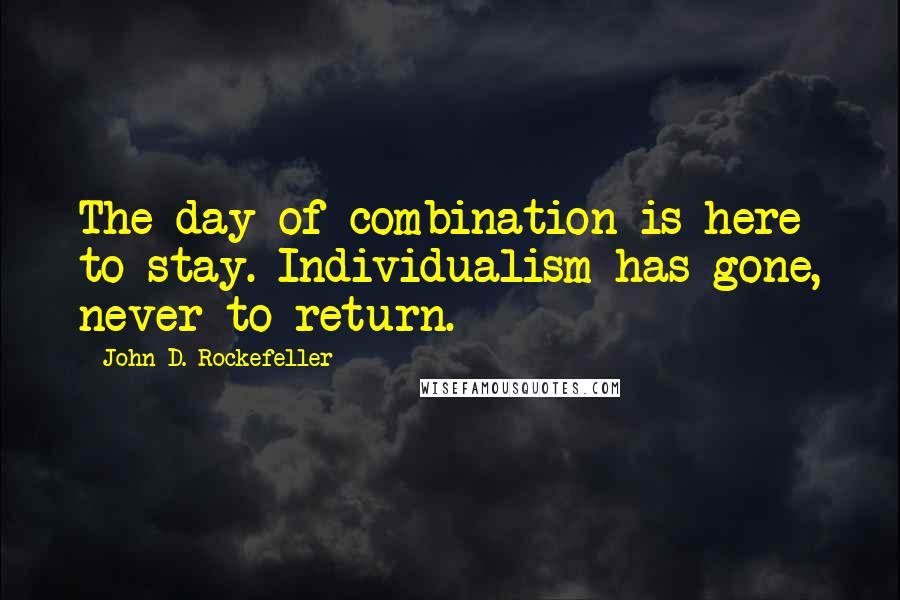 John D. Rockefeller quotes: The day of combination is here to stay. Individualism has gone, never to return. John D. Rockefeller quotes: The day of combination is here to stay. Individualism has gone, never to return.