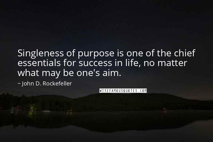 John D. Rockefeller quotes: Singleness of purpose is one of the chief essentials for success in life, no matter what may be one's aim. John D. Rockefeller quotes: Singleness of purpose is one of the chief essentials for success in life, no matter what may be one's aim.