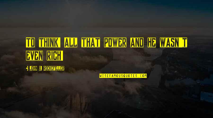 John D Rockefeller Quotes By John D. Rockefeller: To think! All that power and he wasn't
