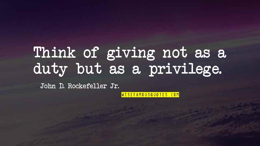 John D Rockefeller Quotes By John D. Rockefeller Jr.: Think of giving not as a duty but