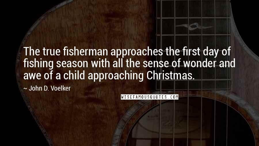 John D. Voelker quotes: The true fisherman approaches the first day of fishing season with all the sense of wonder and awe of a child approaching Christmas.