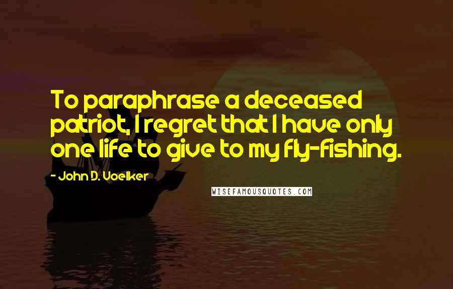 John D. Voelker quotes: To paraphrase a deceased patriot, I regret that I have only one life to give to my fly-fishing.