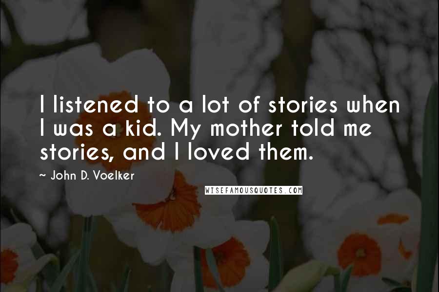 John D. Voelker quotes: I listened to a lot of stories when I was a kid. My mother told me stories, and I loved them.