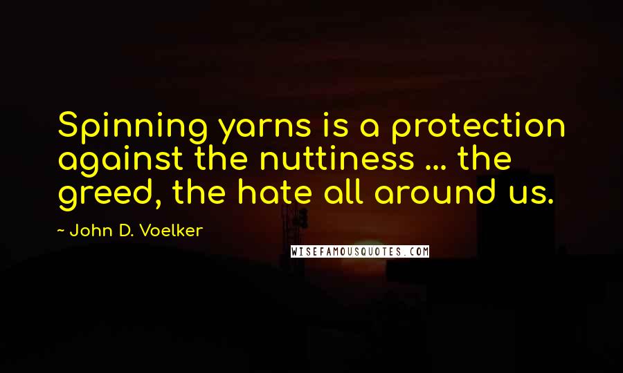 John D. Voelker quotes: Spinning yarns is a protection against the nuttiness ... the greed, the hate all around us.