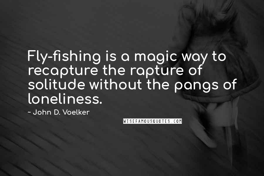 John D. Voelker quotes: Fly-fishing is a magic way to recapture the rapture of solitude without the pangs of loneliness.