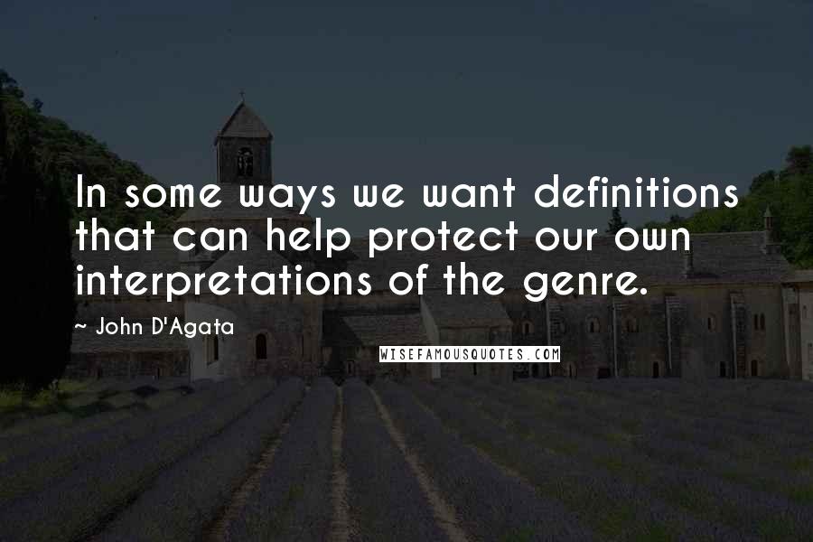 John D'Agata quotes: In some ways we want definitions that can help protect our own interpretations of the genre.