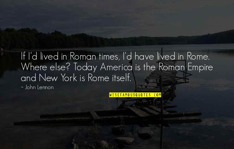 John D'agata Quotes By John Lennon: If I'd lived in Roman times, I'd have