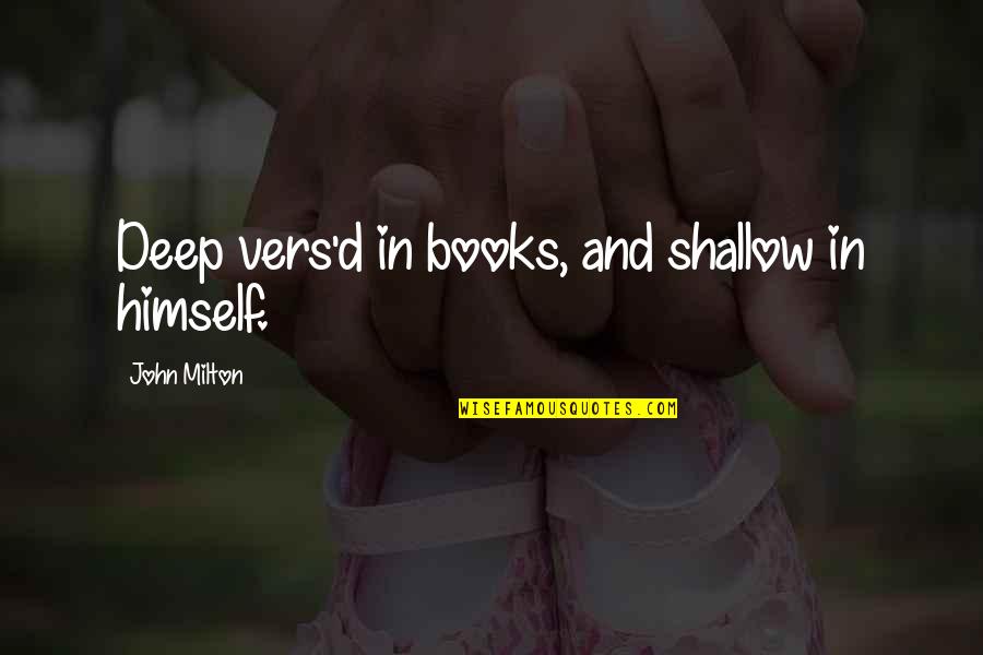 John D'agata Quotes By John Milton: Deep vers'd in books, and shallow in himself. John D'agata Quotes By John Milton: Deep vers'd in books, and shallow in himself.
