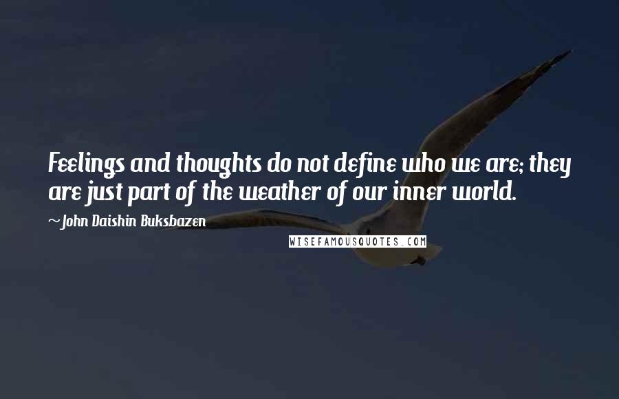 John Daishin Buksbazen quotes: Feelings and thoughts do not define who we are; they are just part of the weather of our inner world.