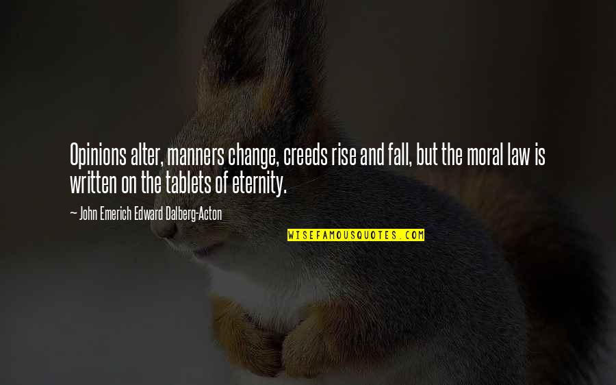 John Dalberg Acton Quotes By John Emerich Edward Dalberg-Acton: Opinions alter, manners change, creeds rise and fall, John Dalberg Acton Quotes By John Emerich Edward Dalberg-Acton: Opinions alter, manners change, creeds rise and fall,