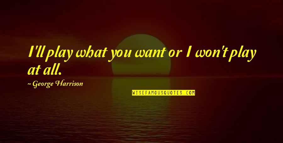 John Dalberg Quotes By George Harrison: I'll play what you want or I won't John Dalberg Quotes By George Harrison: I'll play what you want or I won't