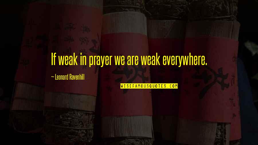 John Dalberg Quotes By Leonard Ravenhill: If weak in prayer we are weak everywhere. John Dalberg Quotes By Leonard Ravenhill: If weak in prayer we are weak everywhere.