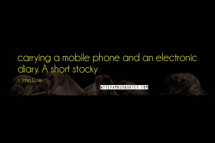 John Dale quotes: carrying a mobile phone and an electronic diary. A short stocky