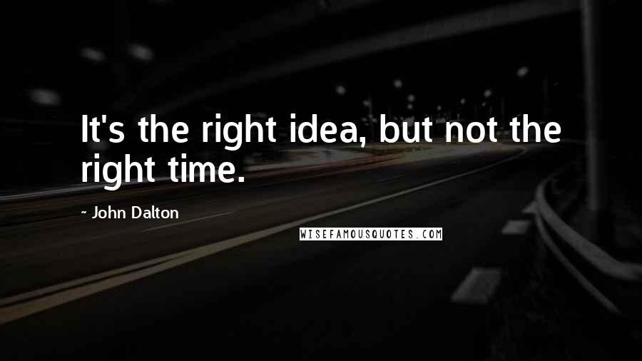 John Dalton quotes: It's the right idea, but not the right time.