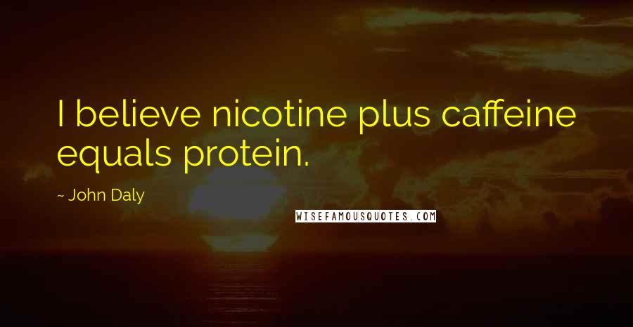 John Daly quotes: I believe nicotine plus caffeine equals protein.