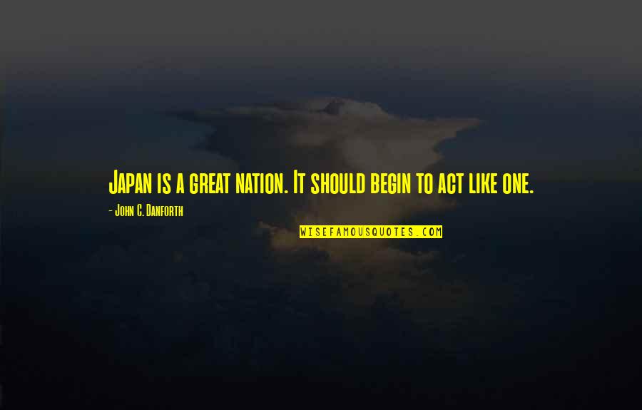 John Danforth Quotes By John C. Danforth: Japan is a great nation. It should begin