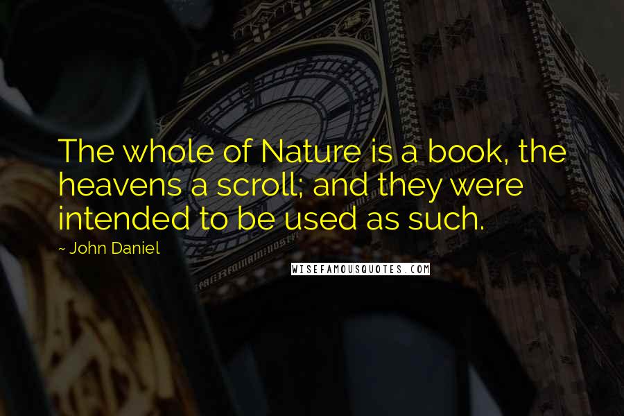 John Daniel quotes: The whole of Nature is a book, the heavens a scroll; and they were intended to be used as such.