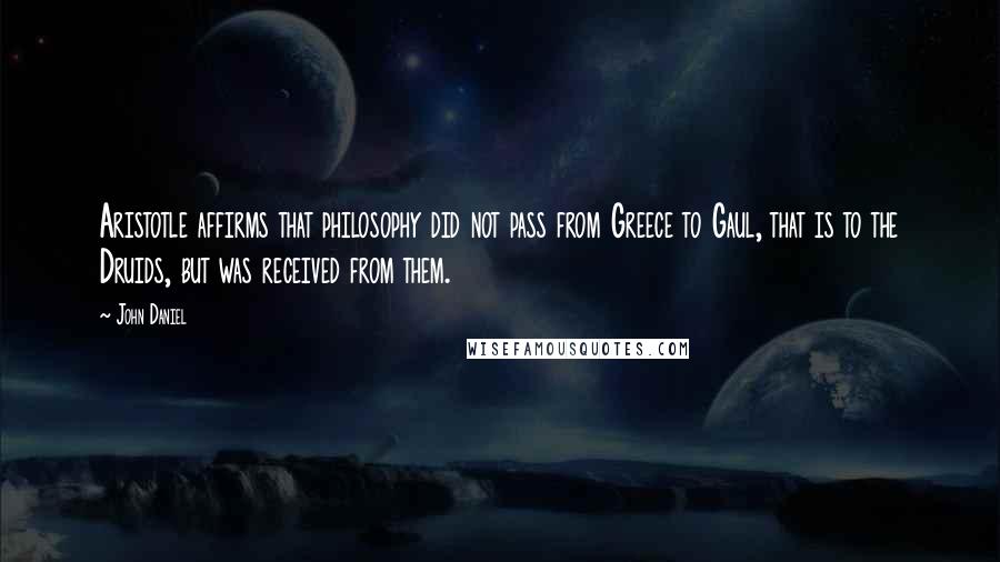 John Daniel quotes: Aristotle affirms that philosophy did not pass from Greece to Gaul, that is to the Druids, but was received from them.