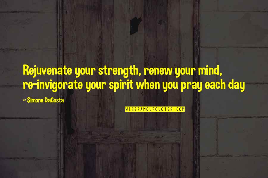 John Danny Olivas Quotes By Simone DaCosta: Rejuvenate your strength, renew your mind, re-invigorate your