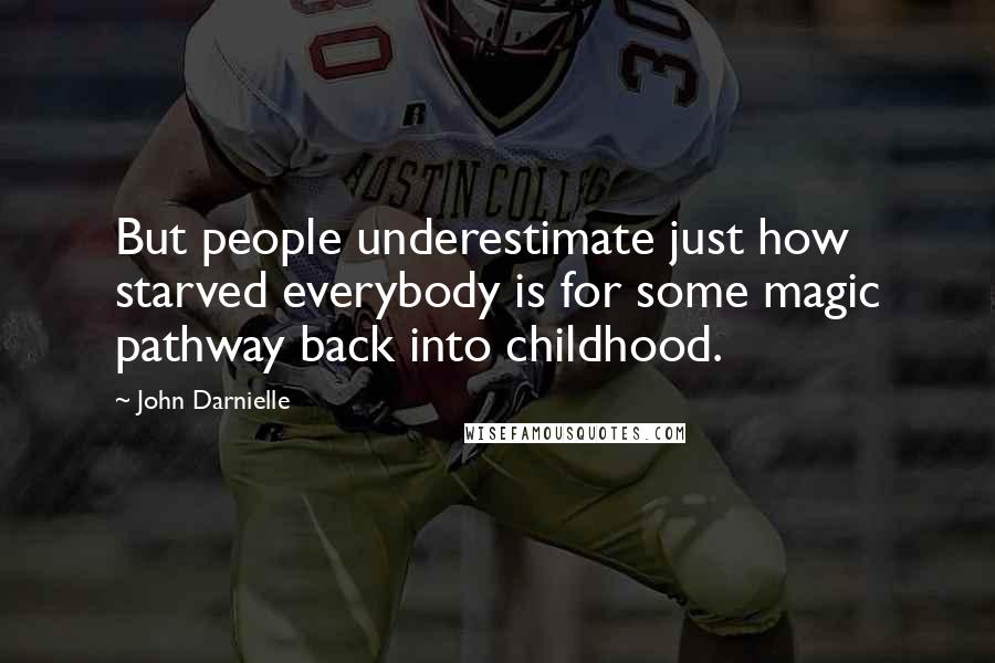 John Darnielle quotes: But people underestimate just how starved everybody is for some magic pathway back into childhood.