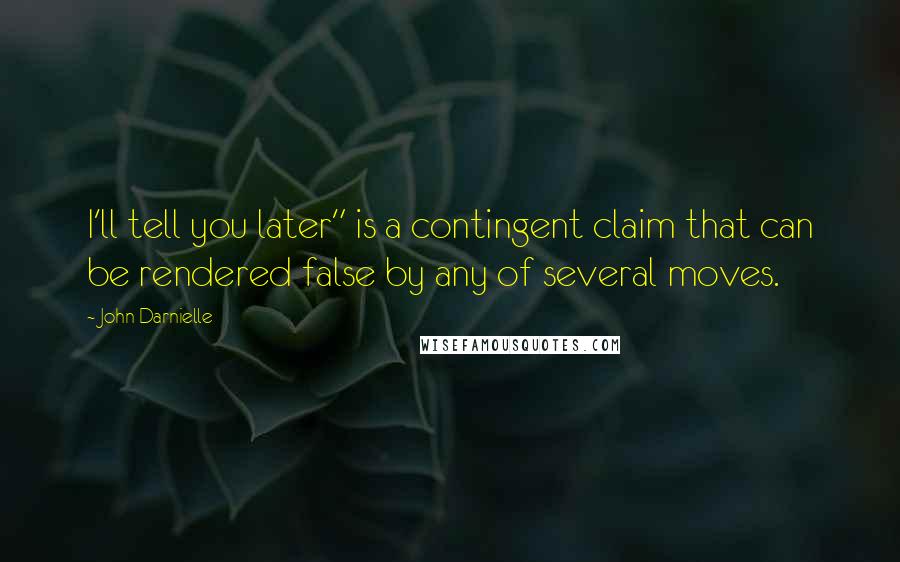 John Darnielle quotes: I'll tell you later" is a contingent claim that can be rendered false by any of several moves.