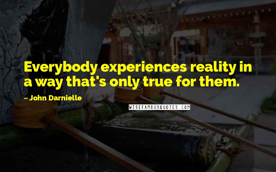 John Darnielle quotes: Everybody experiences reality in a way that's only true for them.