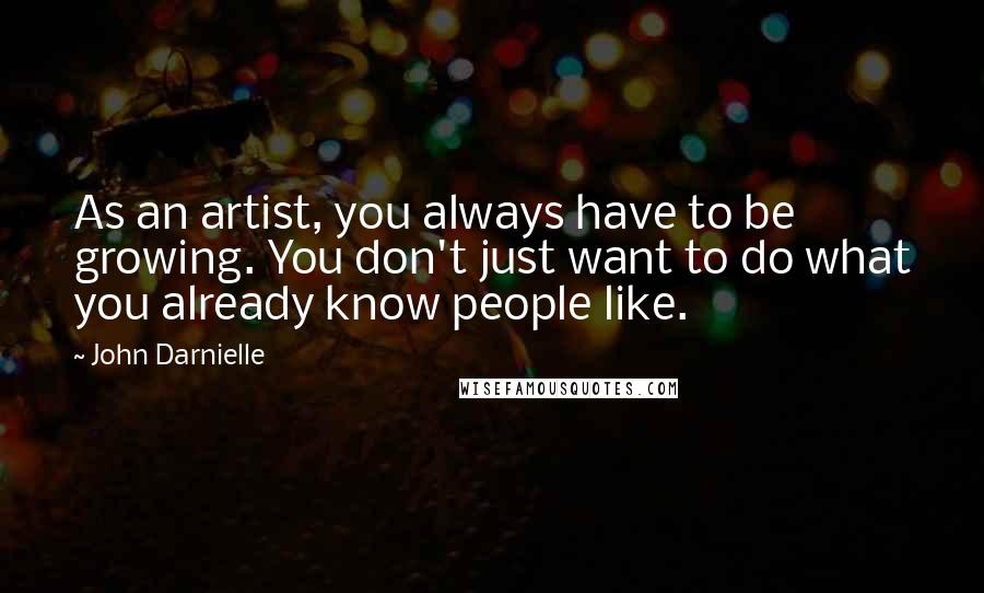 John Darnielle quotes: As an artist, you always have to be growing. You don't just want to do what you already know people like.